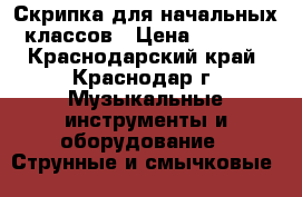 Скрипка для начальных классов › Цена ­ 2 800 - Краснодарский край, Краснодар г. Музыкальные инструменты и оборудование » Струнные и смычковые   